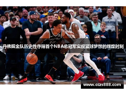 丹佛掘金队历史性夺得首个NBA总冠军实现篮球梦想的辉煌时刻